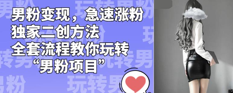 男粉变现，急速涨粉独家二创方法，全套流程教你玩转“男粉项目”【揭秘】_微雨项目网