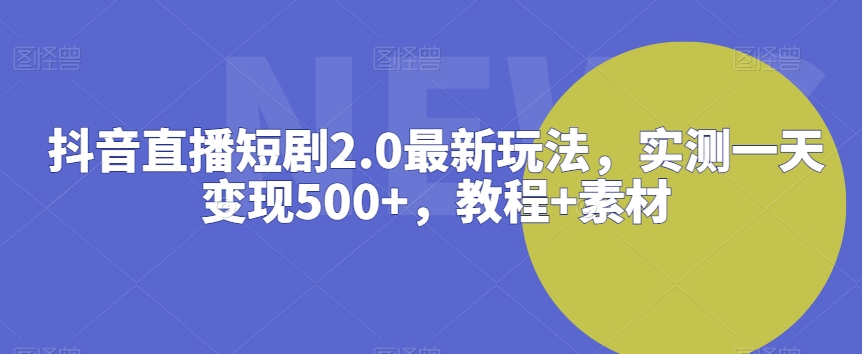 抖音直播短剧2.0最新玩法，实测一天变现500+，教程+素材【揭秘】_微雨项目网