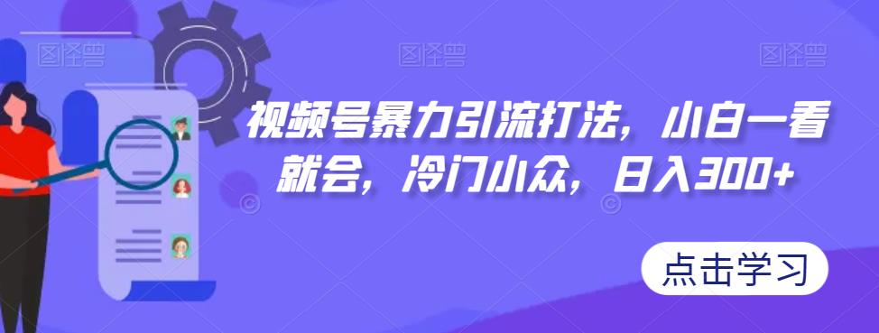 视频号暴力引流打法，小白一看就会，冷门小众，日入300+【揭秘】_微雨项目网