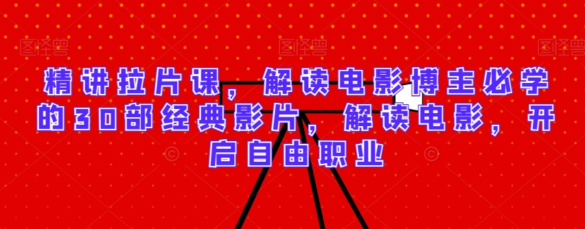 精讲拉片课，解读电影博主必学的30部经典影片，解读电影，开启自由职业_微雨项目网
