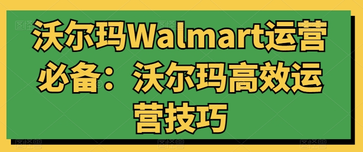 沃尔玛Walmart运营必备：沃尔玛高效运营技巧_微雨项目网