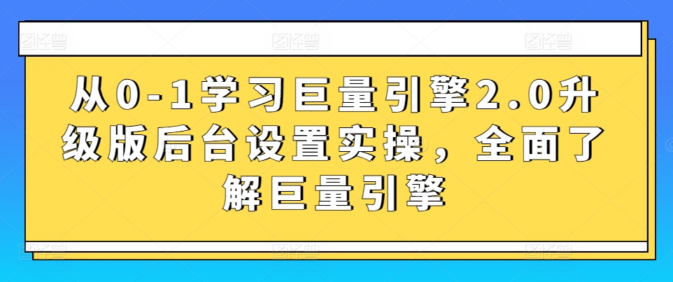 从0-1学习巨量引擎2.0升级版后台设置实操，全面了解巨量引擎_微雨项目网