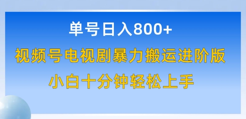 单号日赚800+，视频号电视剧暴力搬运进阶版，100%过原创，小白十分钟也能轻松入手【揭秘】_微雨项目网