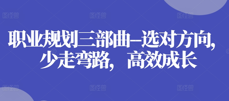 职业规划三部曲–选对方向，少走弯路，高效成长_微雨项目网