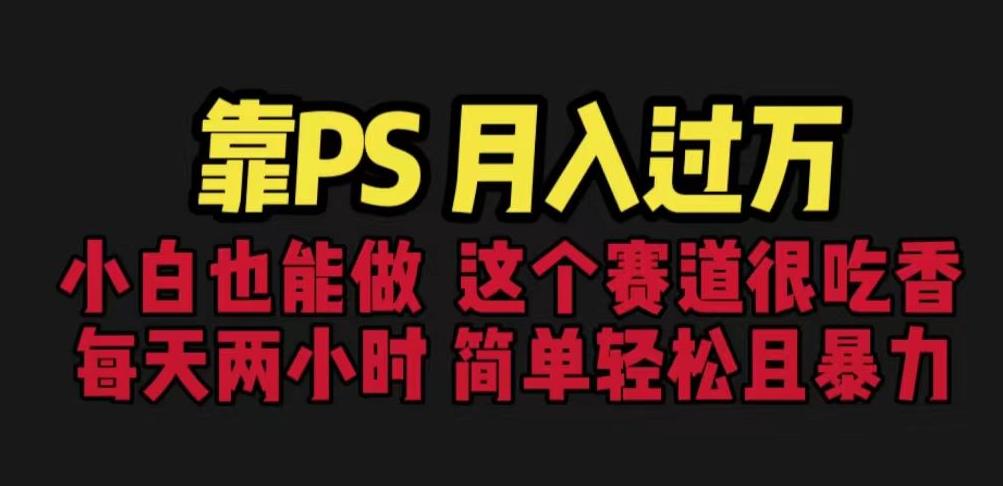 靠PS月入过万，小白做这个赛道很吃香。每天两小时，简单轻松且暴利【揭秘】_微雨项目网