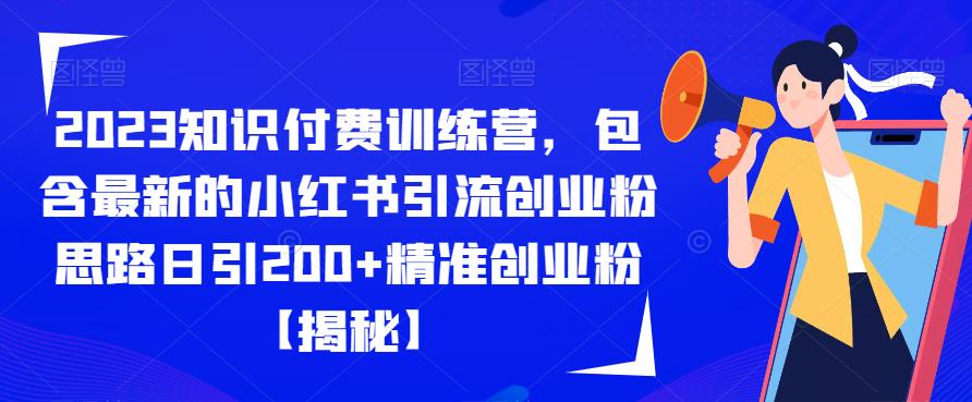 2023知识付费训练营，包含最新的小红书引流创业粉思路日引200+精准创业粉【揭秘】_微雨项目网