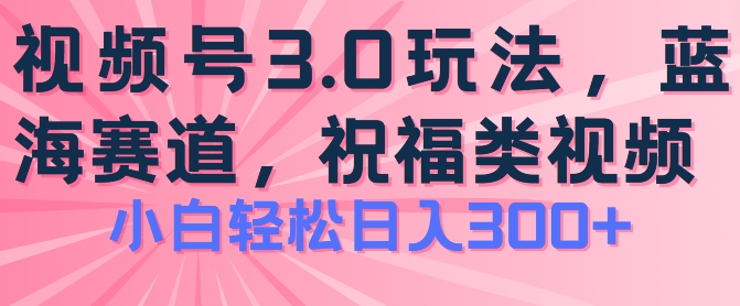 2024视频号蓝海项目，祝福类玩法3.0，操作简单易上手，日入300+【揭秘】_微雨项目网