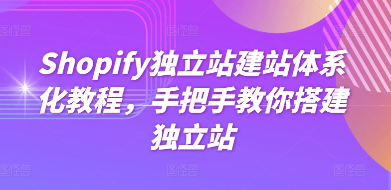 Shopify独立站建站体系化教程，手把手教你搭建独立站_微雨项目网