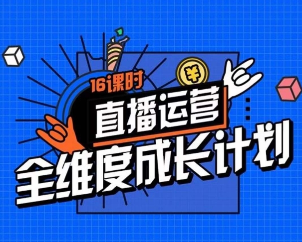 直播运营全维度成长计划，16课时精细化直播间运营策略拆解零基础运营成长_微雨项目网