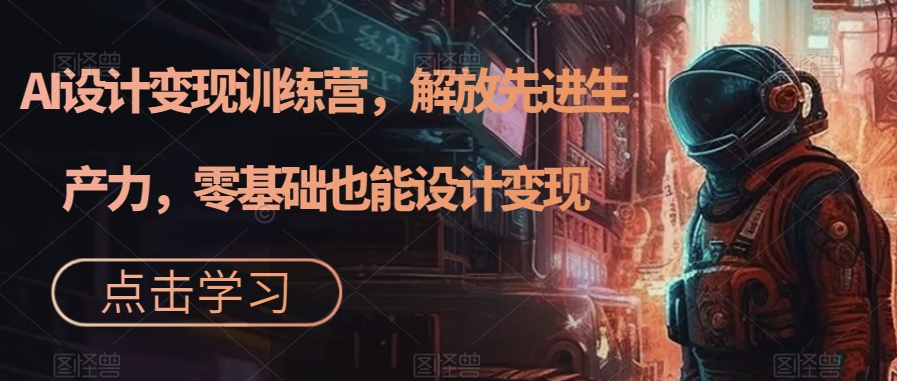 AI设计变现训练营，解放先进生产力，零基础也能设计变现_微雨项目网