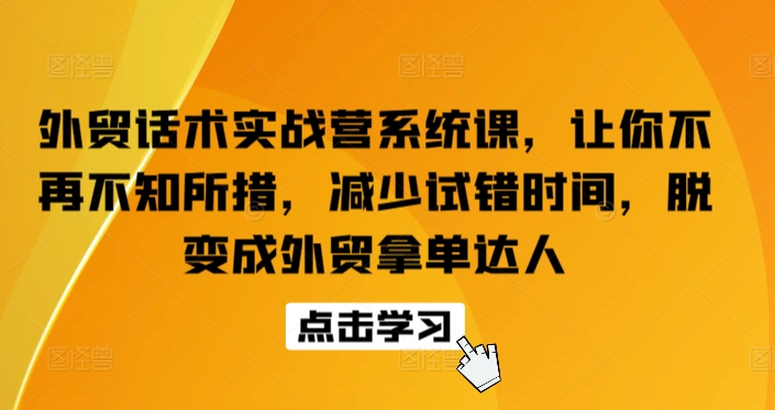 外贸话术实战营系统课，让你不再不知所措，减少试错时间，脱变成外贸拿单达人_微雨项目网