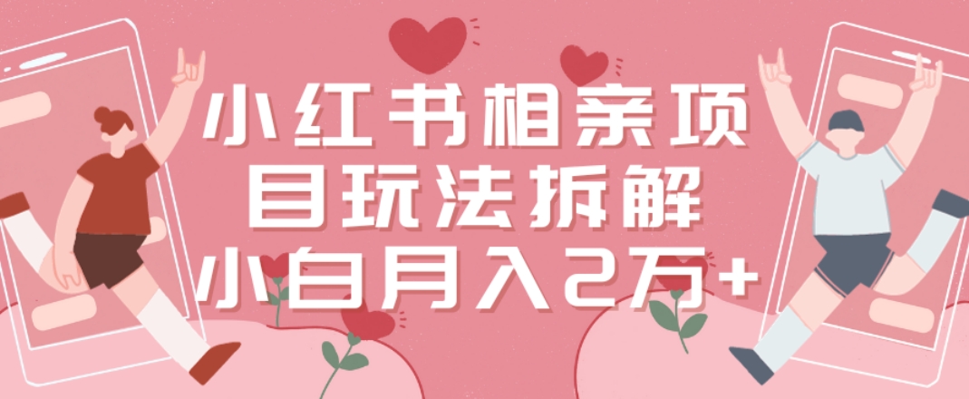 小红书相亲项目玩法拆解，有人通过这个副业项目做到了月收入2万多【揭秘】_微雨项目网