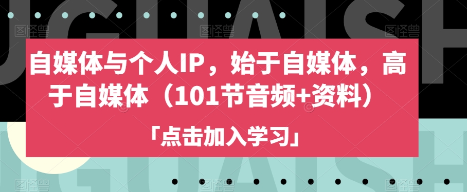 自媒体与个人IP，始于自媒体，高于自媒体（101节音频+资料）_微雨项目网