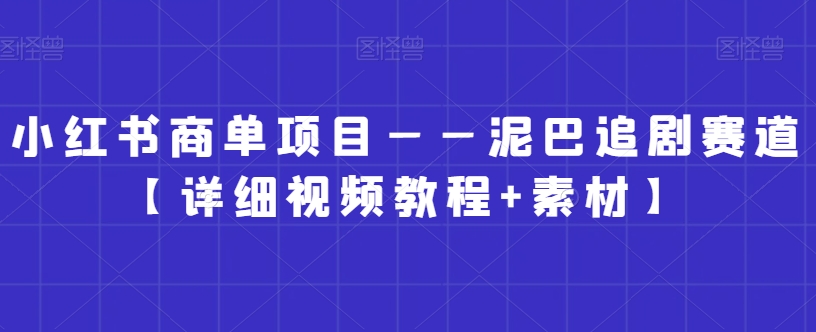 小红书商单项目——泥巴追剧赛道【详细视频教程+素材】【揭秘】_微雨项目网