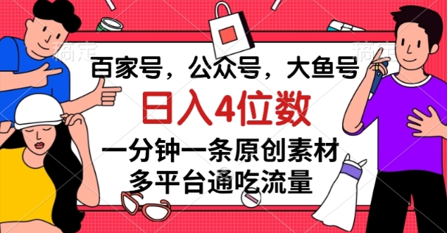 百家号，公众号，大鱼号一分钟一条原创素材，多平台通吃流量，日入4位数【揭秘】_微雨项目网