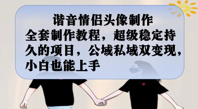 谐音情侣头像制作全套制作教程，超级稳定持久的项目，公域私域双变现，小白也能上手【揭秘】_微雨项目网