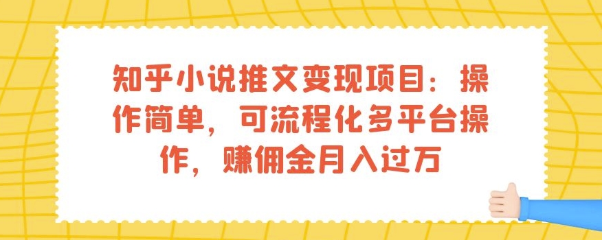 知乎小说推文变现项目：操作简单，可流程化多平台操作，赚佣金月入过万_微雨项目网
