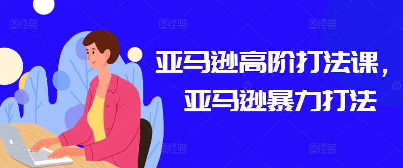 亚马逊高阶打法课，亚马逊暴力打法_微雨项目网