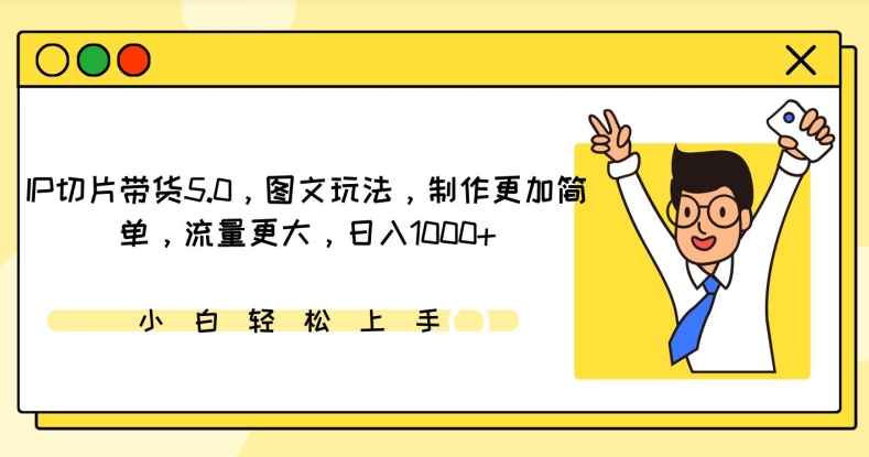 IP切片带货5.0，图文玩法，制作更加简单，流量更大，日入1000+【揭秘】_微雨项目网