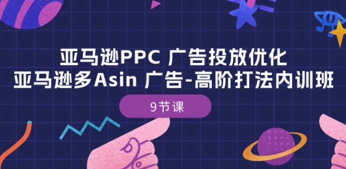 亚马逊PPC 广告投放优化：亚马逊多Asin 广告-高阶打法内训班-9节课_微雨项目网