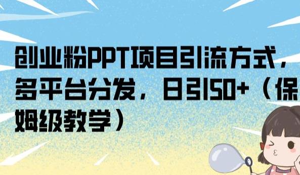 创业粉PPT项目引流方式，多平台分发，日引50+（保姆级教学）【揭秘】_微雨项目网