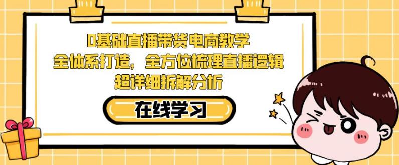 零基础直播带货电商教学，全方位梳理直播逻辑，超详细拆解分析_微雨项目网