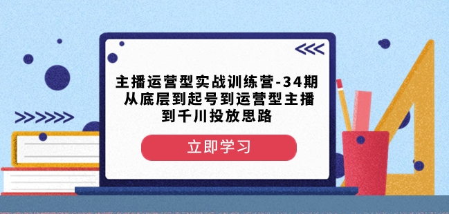 主播运营型实战训练营-第34期从底层到起号到运营型主播到千川投放思路_微雨项目网