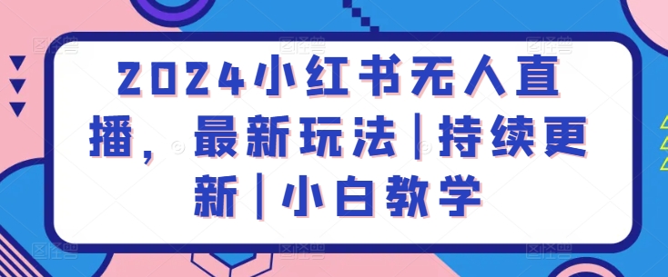 2024小红书无人直播，最新玩法|持续更新|小白教学_微雨项目网