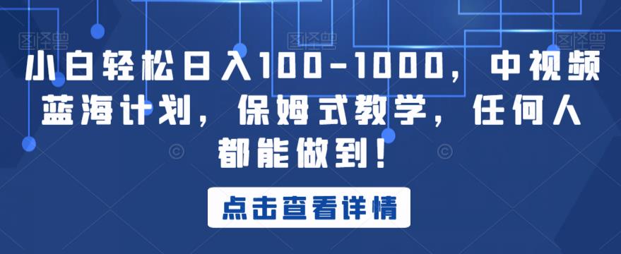 小白轻松日入100-1000，中视频蓝海计划，保姆式教学，任何人都能做到！【揭秘】_微雨项目网