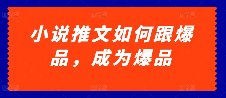 小说推文如何跟爆品，成为爆品【揭秘】_微雨项目网