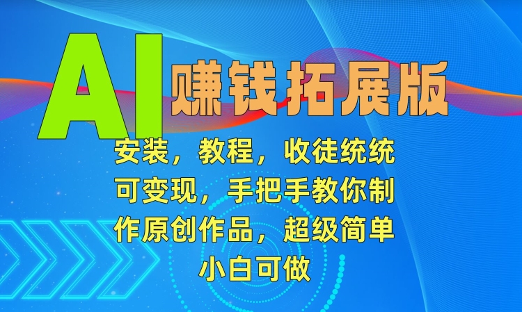 AI赚钱拓展版，安装，教程，收徒统统可变现，手把手教你制作原创作品，超级简单，小白可做【揭秘】_微雨项目网