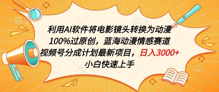 利用AI将电影镜头转换为动漫100%过原创，蓝海动漫情感赛道，视频号分成计划最新项目【揭秘】_微雨项目网