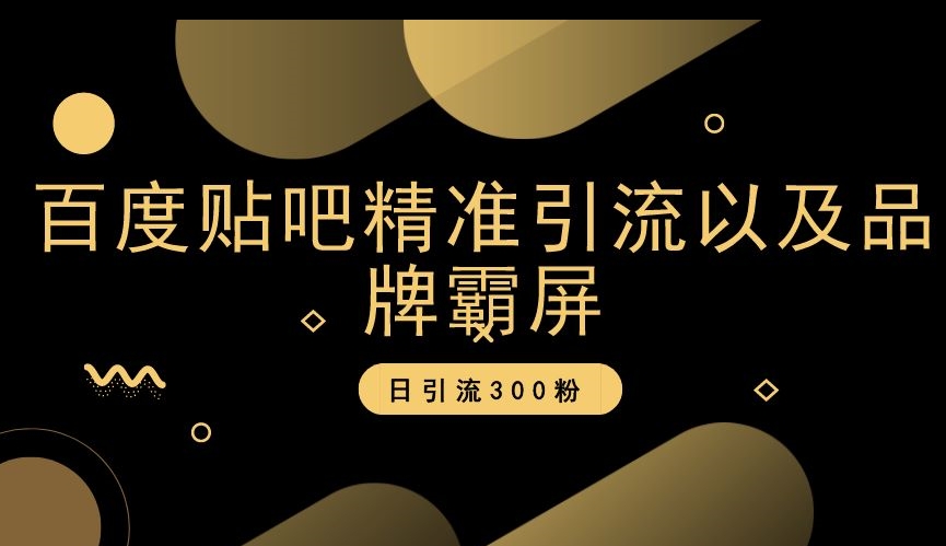 百度贴吧精准引流以及品牌霸屏，日引流300粉【揭秘】_微雨项目网