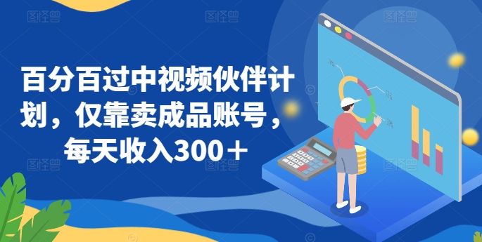 百分百过中视频伙伴计划，仅靠卖成品账号，每天收入300＋【揭秘】_微雨项目网