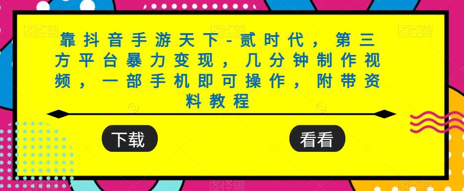 靠抖音手游天下-贰时代，第三方平台暴力变现，几分钟制作视频，一部手机即可操作，附带资料教程_微雨项目网
