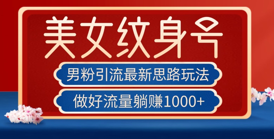 男粉引流最新思路玩法，美女纹身号，做好流量躺赚1000+【揭秘】_微雨项目网