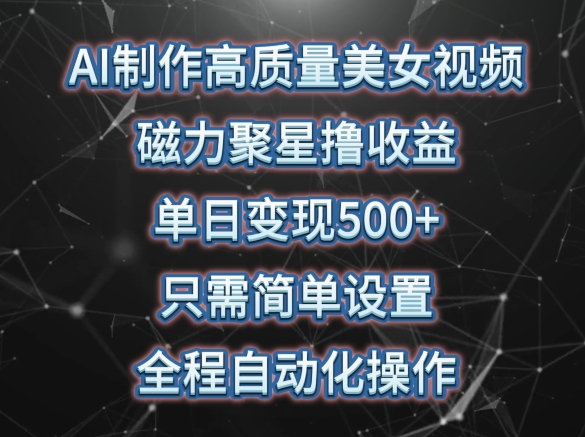 AI制作高质量美女视频，磁力聚星撸收益，单日变现500+，只需简单设置，全程自动化操作【揭秘】_微雨项目网