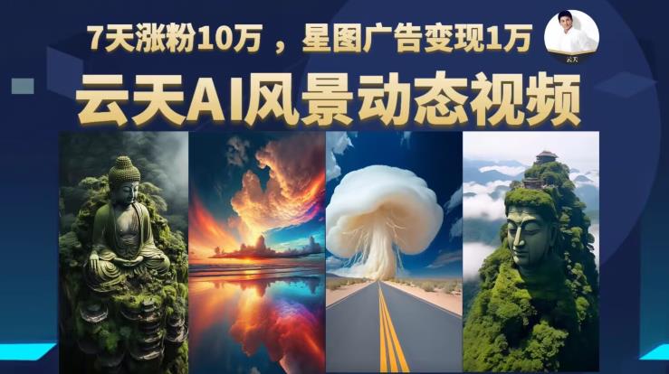 云天AI风景动图视频制作，7天涨粉10万，星图广告变现1万_微雨项目网