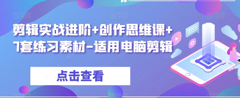 剪辑实战进阶+创作思维课+7套练习素材-适用电脑剪辑_微雨项目网