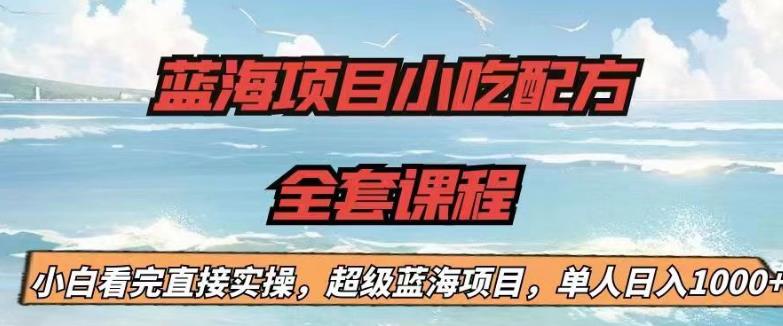 蓝海项目小吃配方全套课程，小白看完直接实操，单人日入1000+【揭秘】_微雨项目网