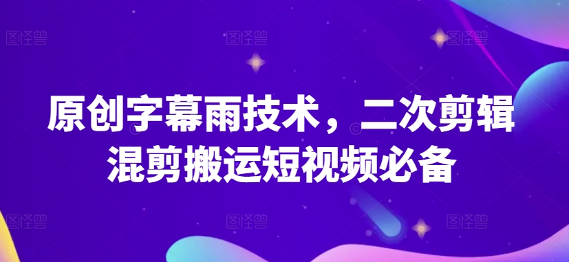 原创字幕雨技术，二次剪辑混剪搬运短视频必备【揭秘】_微雨项目网