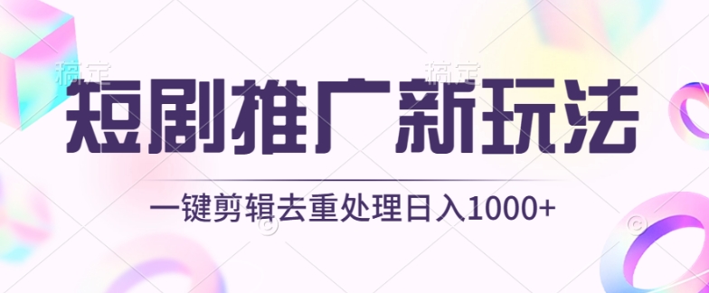 短剧推广新玩法，不剪辑，工具助力一键过原创，日入1000+【揭秘】_微雨项目网