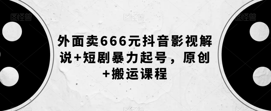 外面卖666元抖音影视解说+短剧暴力起号，原创+搬运课程_微雨项目网