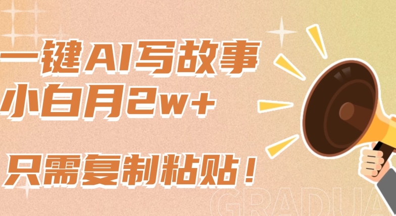 一键AI写故事，新赛道新玩法，只需复制粘贴，小白轻松月入2w+【揭秘】_微雨项目网