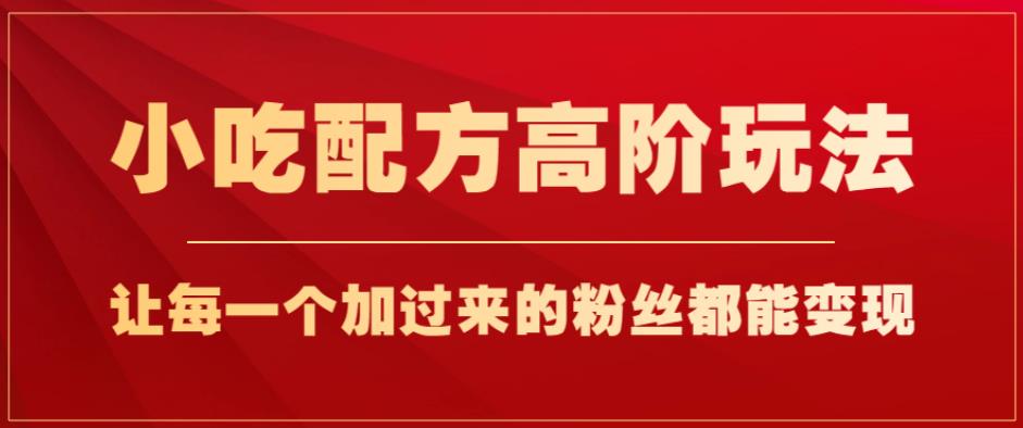 小吃配方高阶玩法，每个加过来的粉丝都能变现，一部手机轻松月入1w+【揭秘】_微雨项目网
