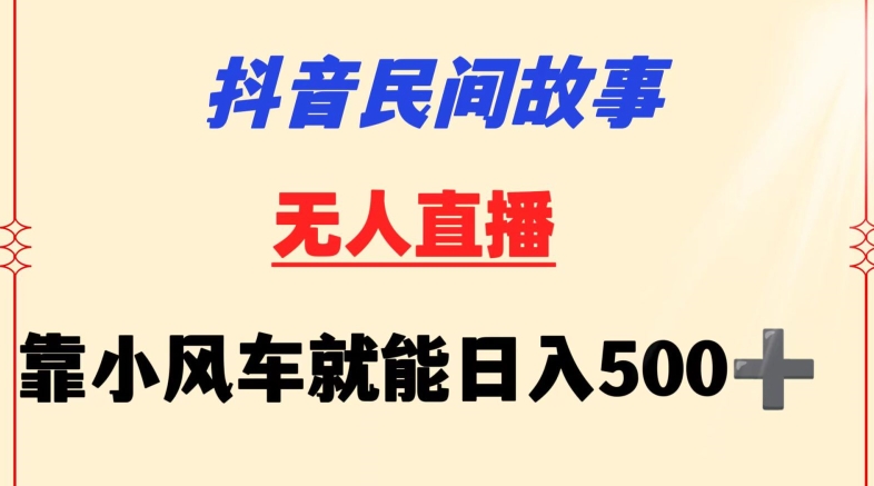 抖音民间故事无人挂机靠小风车一天500+小白也能操作【揭秘】_微雨项目网