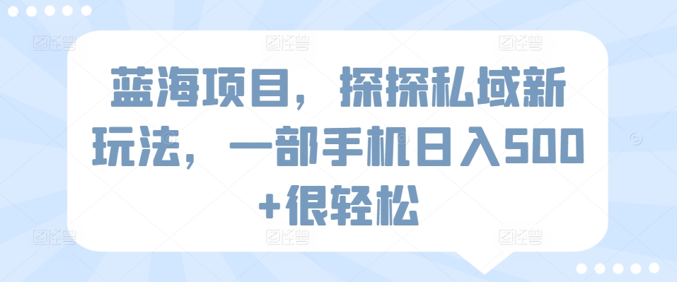 蓝海项目，探探私域新玩法，一部手机日入500+很轻松【揭秘】_微雨项目网