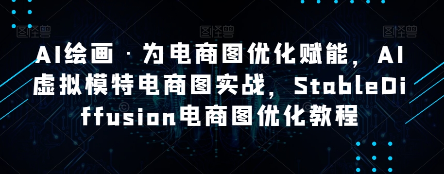 AI绘画·为电商图优化赋能，AI虚拟模特电商图实战，StableDiffusion电商图优化教程_微雨项目网