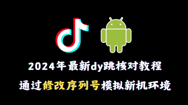 2024年最新抖音跳核对教程，通过修改序列号模拟新机环境【揭秘】_微雨项目网