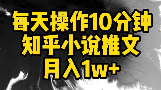 每天操作10分钟，知乎小说推文月入1w+【揭秘】_微雨项目网